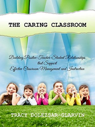 Read Online The Caring Classroom: Building Positive Teacher-Student Relationships that Support Effective Classroom Management and Instruction - Tracy Dolezsar-Glarvin | ePub