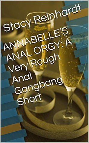 Full Download ANNABELLE'S ANAL ORGY: A Very Rough Anal Gangbang Short - Stacy Reinhardt | PDF