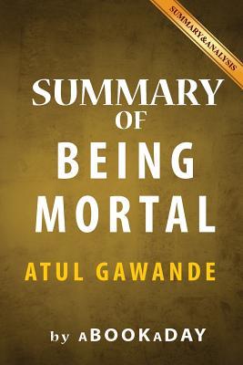 Full Download Summary of Being Mortal: Medicine and What Matters in the End by Atul Gawande - Summary & Analysis - aBookaDay | PDF