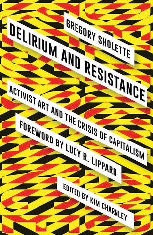 Full Download Delirium and Resistance: Activist Art and the Crisis of Capitalism - Gregory Sholette | PDF