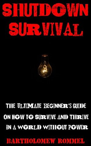 Read Shutdown Survival: The Ultimate Beginner's Guide On How to Survive and Thrive in a World Without Power - Bartholomew Rommel | ePub