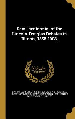 Download Semi-Centennial of the Lincoln-Douglas Debates in Illinois, 1858-1908; - Edwin Erle Sparks file in PDF