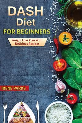 Full Download Dash Diet for Beginners: Weight Loss Plan with Delicious Recipes - Irene Parks | PDF
