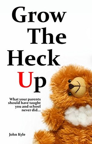 Download Grow the Heck Up: What your parents should have taught you and school never did - John Kyle file in PDF