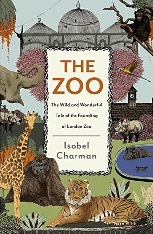 Read Online The Zoo: The Wild and Wonderful Tale of the Founding of London Zoo - Isobel Charman file in PDF