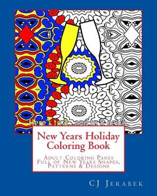 Full Download New Years Holiday Coloring Book: Adult Coloring Pages Full of New Years Shapes, Patterns & Designs - C.J. Jerabek file in ePub