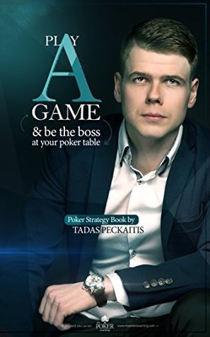 Full Download Play A Game & be the boss at your poker table!: Poker Strategy Book by Tadas Peckaitis - Tadas Peckaitis file in PDF
