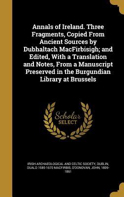 Read Annals of Ireland. Three Fragments, Copied from Ancient Sources by Dubhaltach Macfirbisigh; And Edited, with a Translation and Notes, from a Manuscript Preserved in the Burgundian Library at Brussels - Duald MacFirbis | ePub