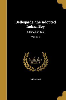 Download Bellegarde, the Adopted Indian Boy: A Canadian Tale; Volume 2 - Unknown | ePub