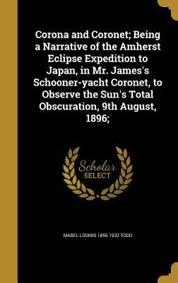 Download Corona and Coronet; Being a Narrative of the Amherst Eclipse Expedition to Japan, in Mr. James's Schooner-Yacht Coronet, to Observe the Sun's Total Obscuration, 9th August, 1896; - Mabel Loomis Todd | ePub