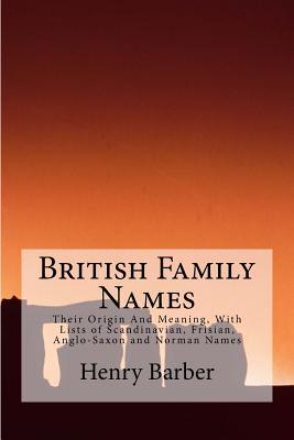 Read Online British Family Names: Their Origin and Meaning, with Lists of Scandinavian, Frisian, Anglo-Saxon and Norman Names - Henry Barber file in PDF