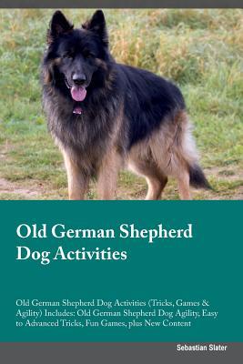 Download Old German Shepherd Dog Activities Old German Shepherd Dog Activities (Tricks, Games & Agility) Includes: Old German Shepherd Dog Agility, Easy to Advanced Tricks, Fun Games, plus New Content - Sebastian Slater file in PDF