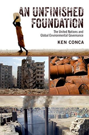 Full Download An Unfinished Foundation: The United Nations and Global Environmental Governance - Ken Conca | PDF