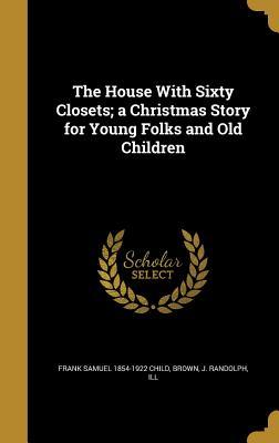 Download The House with Sixty Closets; A Christmas Story for Young Folks and Old Children - Frank Samuel 1854-1922 Child file in PDF