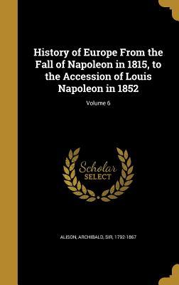 Read Online History of Europe from the Fall of Napoleon in 1815, to the Accession of Louis Napoleon in 1852; Volume 6 - Archibald Sir Alison 1792-1867 file in PDF
