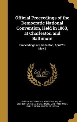 Full Download Official Proceedings of the Democratic National Convention, Held in 1860, at Charleston and Baltimore: Proceedings at Charleston, April 23-May 3 - John G. Parkhurst | ePub