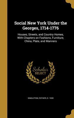 Read Online Social New York Under the Georges, 1714-1776: Houses, Streets, and Country Homes, with Chapters on Fashions, Furniture, China, Plate, and Manners - Esther Singleton file in ePub