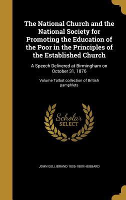 Full Download The National Church and the National Society for Promoting the Education of the Poor in the Principles of the Established Church: A Speech Delivered at Birmingham on October 31, 1876; Volume Talbot Collection of British Pamphlets - John Gellibrand Hubbard | ePub
