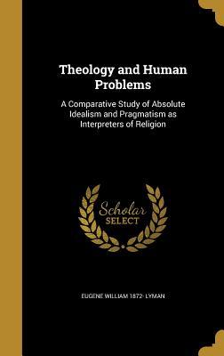 Read Theology and Human Problems: A Comparative Study of Absolute Idealism and Pragmatism as Interpreters of Religion - Eugene William Lyman | PDF