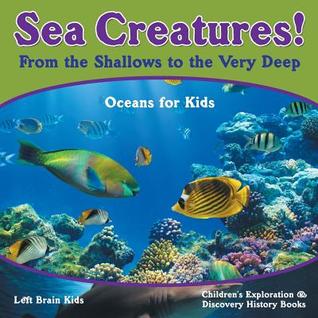 Read Online Sea Creatures! from the Shallows to the Very Deep - Oceans for Kids - Children's Exploration & Discovery History Books - Left Brain Kids | ePub