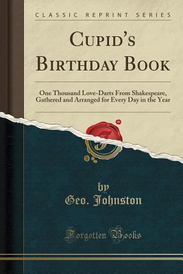 Read Online Cupid's Birthday Book: One Thousand Love-Darts from Shakespeare, Gathered and Arranged for Every Day in the Year (Classic Reprint) - Geo Johnston file in PDF