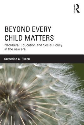 Read Online Beyond Every Child Matters: Neoliberal Education and Social Policy in the New Era - Catherine A Simon | PDF