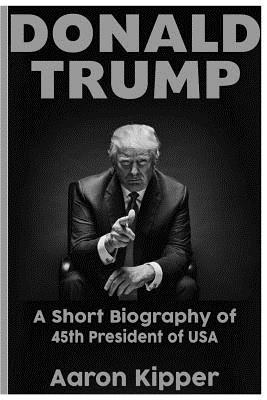 Read Donald Trump: The Short Biography of 45th President of USA - Aaron Kipper file in ePub