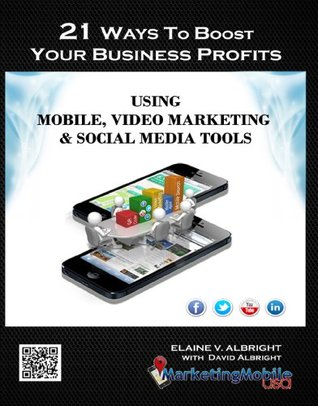 Read Online 21 Ways To Boost Your Business Profits Using Mobile, Video Marketing & Social Media Tools - Elaine V Albright | PDF