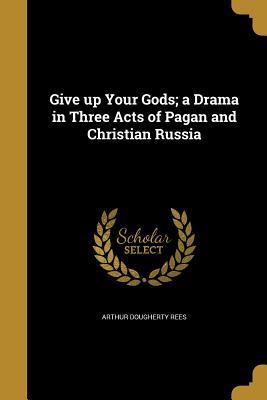 Download Give Up Your Gods; A Drama in Three Acts of Pagan and Christian Russia - Arthur Dougherty Rees | ePub