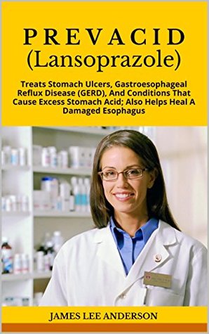 Read PREVACID (Lansoprazole): Treats Stomach Ulcers, Gastroesophageal Reflux Disease (GERD), And Conditions That Cause Excess Stomach Acid; Also Helps Heal A Damaged Esophagus - James Lee Anderson | PDF