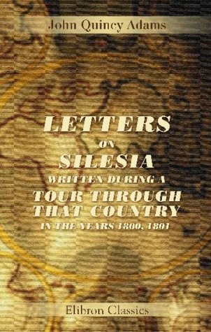 Read Letters on Silesia, Written During a Tour through That Country in the Years 1800, 1801 - John Quincy Adams file in PDF