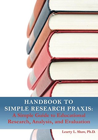 Read Handbook to Simple Research Praxis: A Simple Guide to Educational Research, Evaluation, and Analysis - Learty Shaw file in PDF