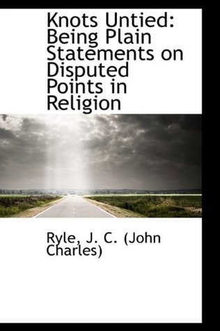 Full Download Knots Untied: Being Plain Statements on Disputed Points in Religion - J.C. Ryle | PDF