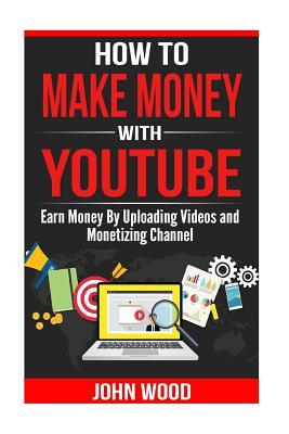 Read Online How To Make Money With Youtube: How To Earn Money By Uploading Videos and Monetizing Channel - John Wood | PDF