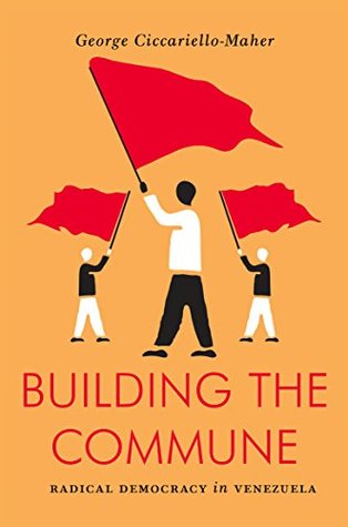 Read Online Building the Commune: Radical Democracy in Venezuela - George Ciccariello-Maher file in PDF
