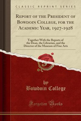 Download Report of the President of Bowdoin College, for the Academic Year, 1927-1928: Together with the Reports of the Dean, the Librarian, and the Director of the Museum of Fine Arts (Classic Reprint) - Bowdoin College file in PDF