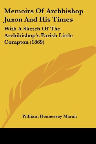 Read Online Memoirs of Archbishop Juxon and His Times: With a Sketch of the Archibishop's Parish Little Compton (1869) - William Hennessey Marah file in ePub