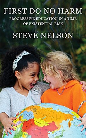 Read Online First, Do No Harm: Progressive Education in a Time of Existential Risk - Steve Nelson | PDF