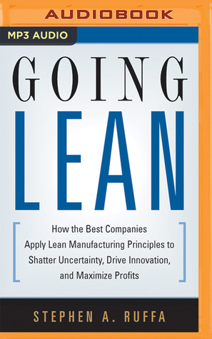 Read Online Going Lean: How the Best Companies Apply Lean Manufacturing Principles to Shatter Uncertainty, Drive Innovation, and Maximize Profits - Stephen A. Ruffa file in PDF