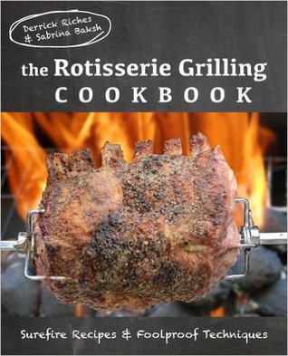Read The Rotisserie Grilling Cookbook: Surefire Recipes and Foolproof Techniques - Derrick Riches file in ePub