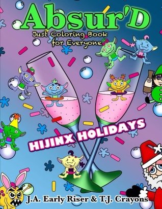 Read The Absurd JUST Coloring Book for Everyone: Hijinx Holidays (Maniacal Confessions Coloring Books) (Volume 6) - Anisa A. Claire | ePub