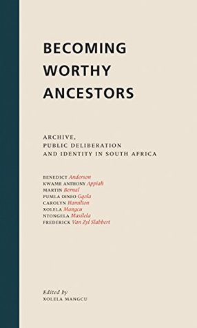 Full Download Becoming Worthy Ancestors: Archive, Public Deliberation and Identity in South Africa - Xolela Mangcu file in PDF
