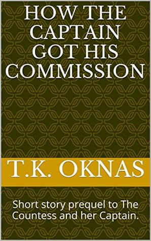 Read Online How The Captain Got His Commission: Short story prequel to The Countessa and her Captain. - T.K. Oknas file in ePub