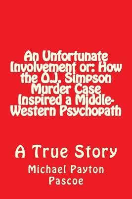 Full Download An Unfortunate Involvement or: How the O.J. Simpson Murder Case Inspired a Middle-Western Psychopath - Michael Payton Pascoe file in ePub