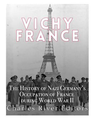 Read Online Vichy France: The History of Nazi Germany's Occupation of France During World War II - Charles River Editors | ePub