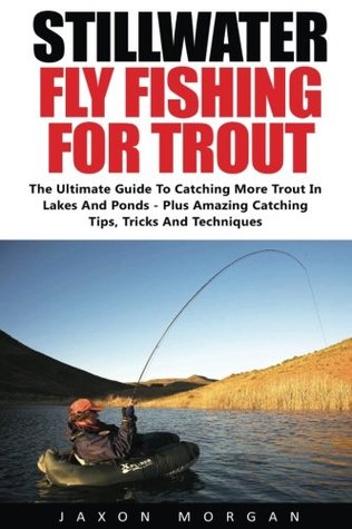 Download Stillwater Fly Fishing For Trout: The Ultimate Guide To Catching More Trout In Lakes And Ponds - Plus Amazing Catching Tips, Tricks And Techniques! - Jaxon Morgan | PDF