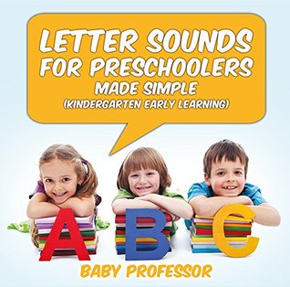 Full Download Letter Sounds for Preschoolers - Made Simple (Kindergarten Early Learning) - Baby Professor file in PDF