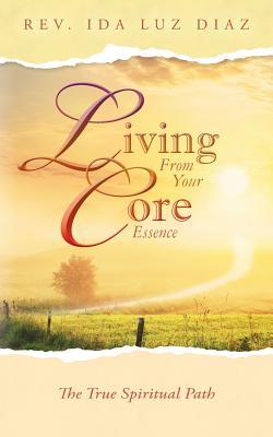 Read Online Living from Your Core Essence: The True Spiritual Path - Rev Ida Luz Diaz file in ePub