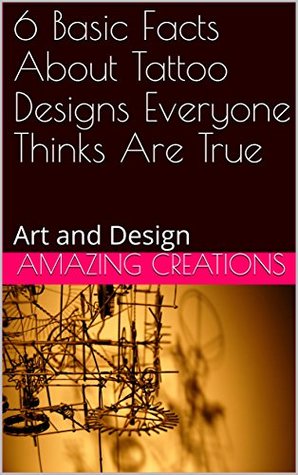 Read Online 6 Basic Facts About Tattoo Designs Everyone Thinks Are True: Art and Design - Amazing Creations | ePub
