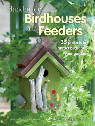 Download Handmade Birdhouses and Feeders: 35 projects to attract birds into your garden - Michele McKee Orsini file in PDF